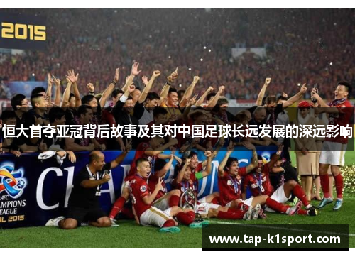 恒大首夺亚冠背后故事及其对中国足球长远发展的深远影响