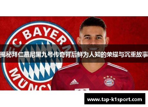 揭秘拜仁慕尼黑九号传奇背后鲜为人知的荣耀与沉重故事
