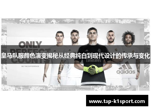 皇马队服颜色演变揭秘从经典纯白到现代设计的传承与变化