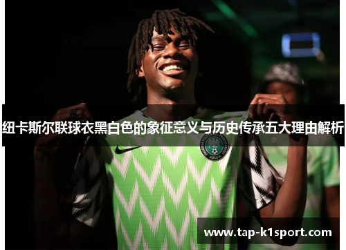 纽卡斯尔联球衣黑白色的象征意义与历史传承五大理由解析