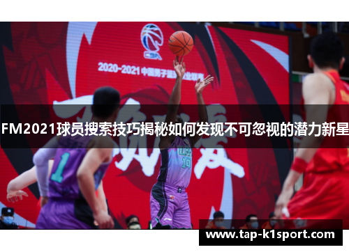 FM2021球员搜索技巧揭秘如何发现不可忽视的潜力新星