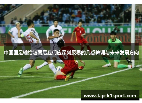 中国国足输给越南后我们应深刻反思的几点教训与未来发展方向