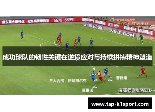 成功球队的韧性关键在逆境应对与持续拼搏精神塑造