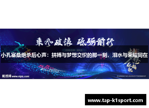 小孔塞桑绝杀后心声：拼搏与梦想交织的那一刻，泪水与荣耀同在