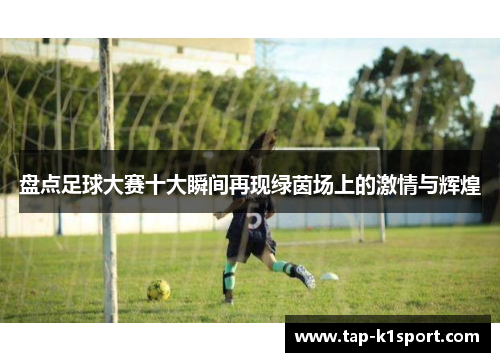 盘点足球大赛十大瞬间再现绿茵场上的激情与辉煌