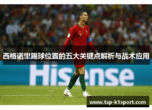 西格诺里踢球位置的五大关键点解析与战术应用