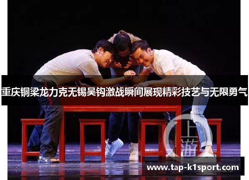 重庆铜梁龙力克无锡吴钩激战瞬间展现精彩技艺与无限勇气