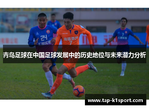 青岛足球在中国足球发展中的历史地位与未来潜力分析