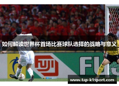 如何解读世界杯首场比赛球队选择的战略与意义