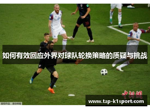 如何有效回应外界对球队轮换策略的质疑与挑战