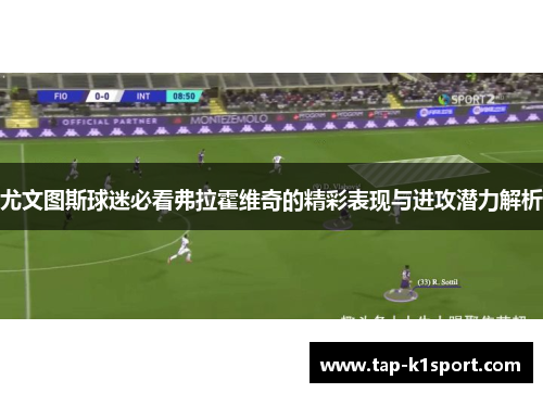 尤文图斯球迷必看弗拉霍维奇的精彩表现与进攻潜力解析