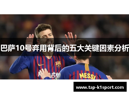 巴萨10号弃用背后的五大关键因素分析