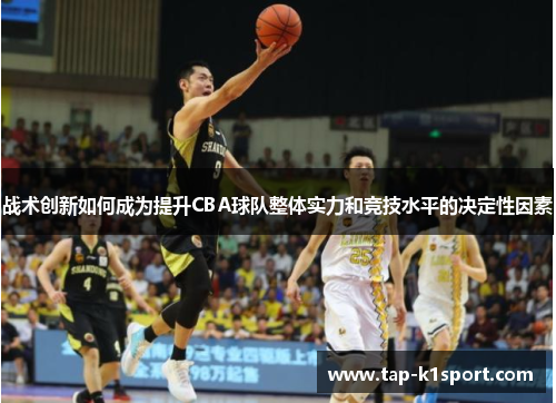 战术创新如何成为提升CBA球队整体实力和竞技水平的决定性因素