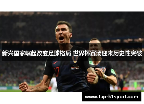 新兴国家崛起改变足球格局 世界杯赛场迎来历史性突破