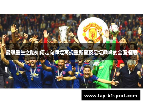 曼联重生之路如何走向辉煌再现重新登顶足坛巅峰的全面指南