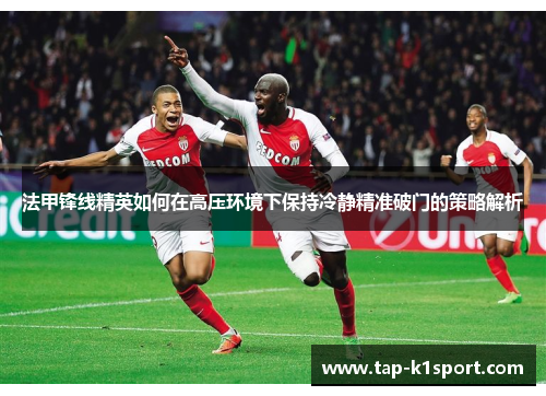 法甲锋线精英如何在高压环境下保持冷静精准破门的策略解析