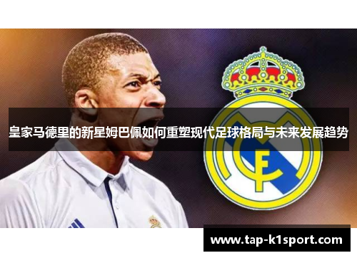 皇家马德里的新星姆巴佩如何重塑现代足球格局与未来发展趋势