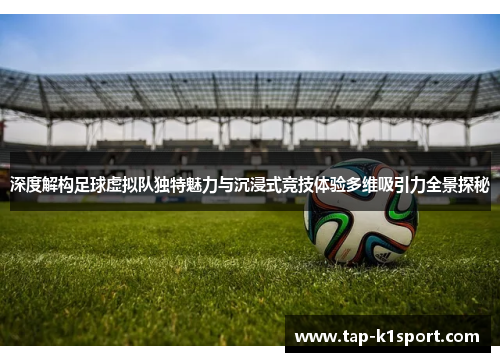 深度解构足球虚拟队独特魅力与沉浸式竞技体验多维吸引力全景探秘