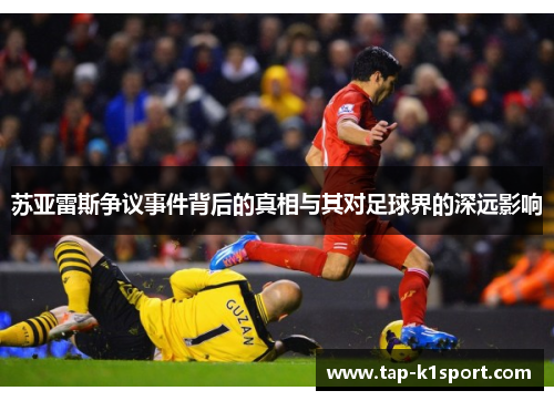 苏亚雷斯争议事件背后的真相与其对足球界的深远影响