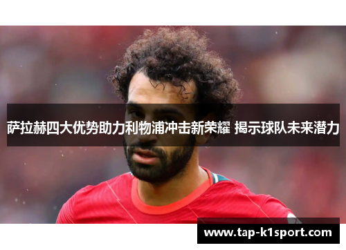 萨拉赫四大优势助力利物浦冲击新荣耀 揭示球队未来潜力