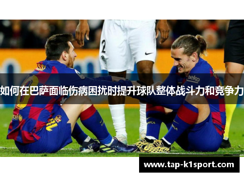 如何在巴萨面临伤病困扰时提升球队整体战斗力和竞争力
