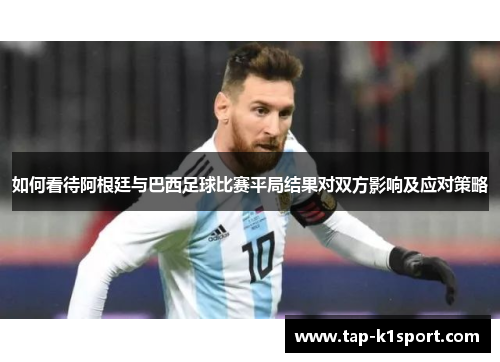 如何看待阿根廷与巴西足球比赛平局结果对双方影响及应对策略