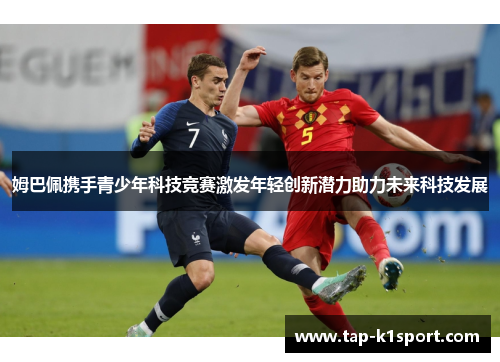 姆巴佩携手青少年科技竞赛激发年轻创新潜力助力未来科技发展