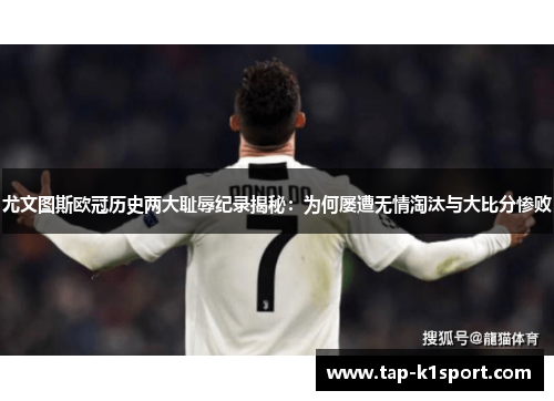 尤文图斯欧冠历史两大耻辱纪录揭秘：为何屡遭无情淘汰与大比分惨败