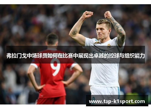 弗拉门戈中场球员如何在比赛中展现出卓越的控球与组织能力