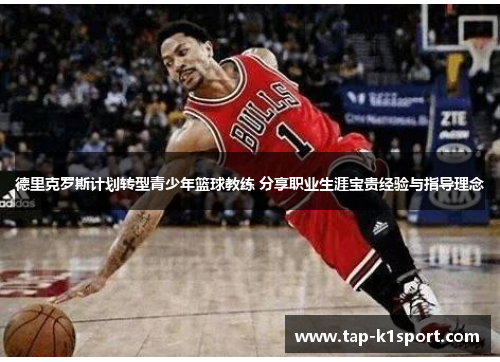 德里克罗斯计划转型青少年篮球教练 分享职业生涯宝贵经验与指导理念
