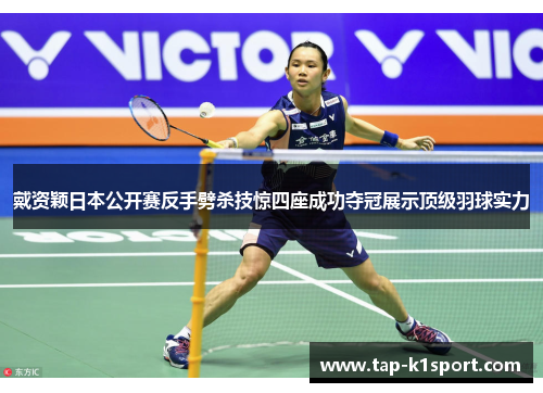 戴资颖日本公开赛反手劈杀技惊四座成功夺冠展示顶级羽球实力