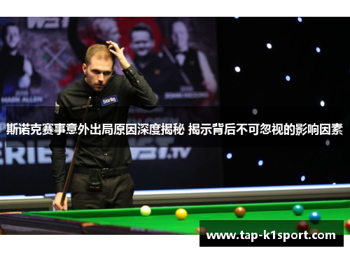 斯诺克赛事意外出局原因深度揭秘 揭示背后不可忽视的影响因素