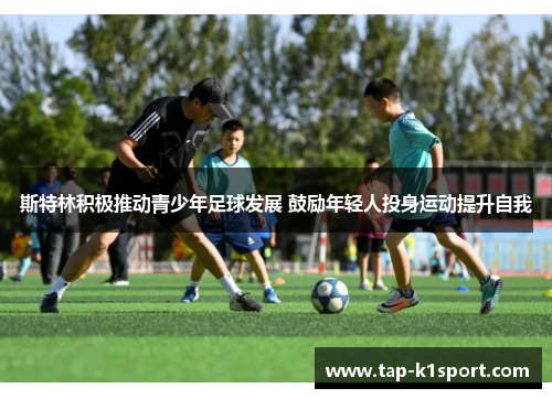 斯特林积极推动青少年足球发展 鼓励年轻人投身运动提升自我