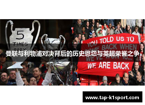 曼联与利物浦对决背后的历史恩怨与英超荣誉之争