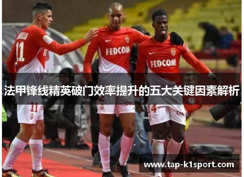 法甲锋线精英破门效率提升的五大关键因素解析