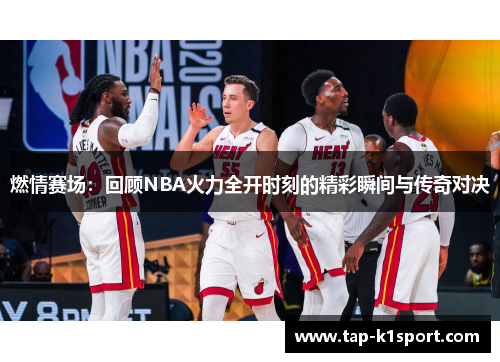 燃情赛场：回顾NBA火力全开时刻的精彩瞬间与传奇对决