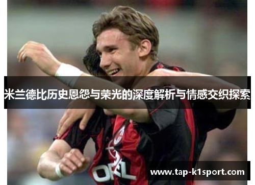 米兰德比历史恩怨与荣光的深度解析与情感交织探索