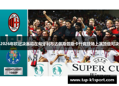 2026年欧冠决赛将在匈牙利布达佩斯普斯卡什竞技场上演顶级对决