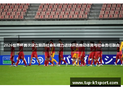 2026世界杯首次设立最具社会影响力进球评选推动体育与社会责任融合