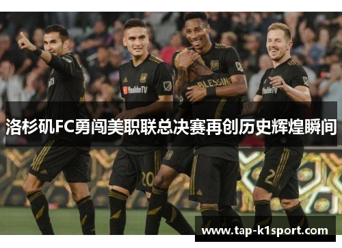 洛杉矶FC勇闯美职联总决赛再创历史辉煌瞬间