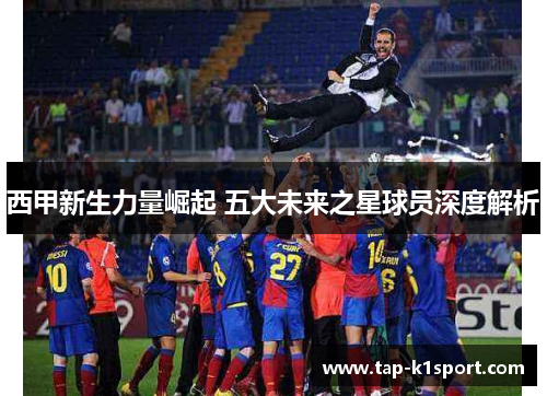 西甲新生力量崛起 五大未来之星球员深度解析