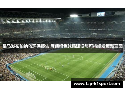 皇马发布伯纳乌环保报告 展现绿色球场建设与可持续发展新蓝图